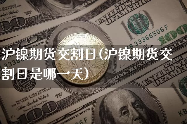 沪镍期货交割日(沪镍期货交割日是哪一天)_https://www.qgjzrcxxzxpt.com_上期能源_第1张
