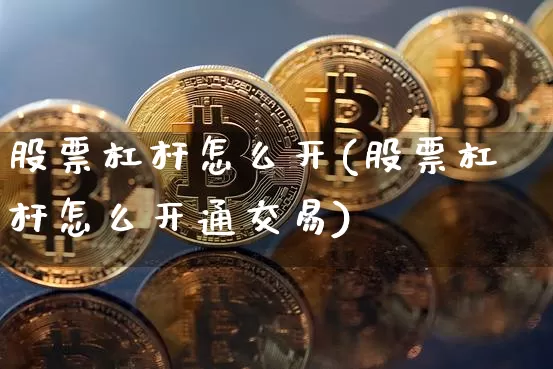 股票杠杆怎么开(股票杠杆怎么开通交易)_https://www.qgjzrcxxzxpt.com_大商所_第1张