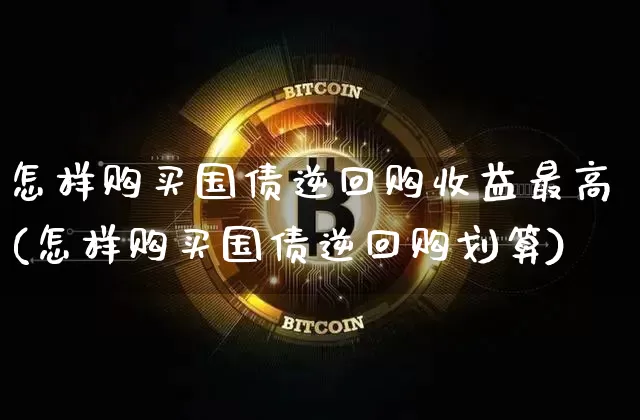 怎样购买国债逆回购收益最高(怎样购买国债逆回购划算)_https://www.qgjzrcxxzxpt.com_上期所_第1张