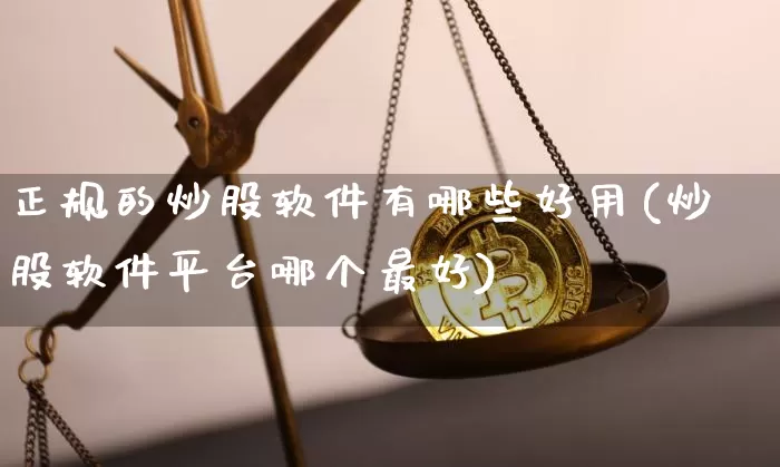 正规的炒股软件有哪些好用(炒股软件平台哪个最好)_https://www.qgjzrcxxzxpt.com_郑商所_第1张