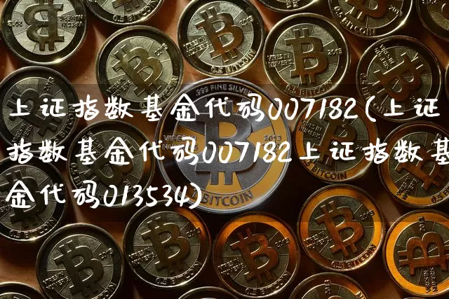 上证指数基金代码007182(上证指数基金代码007182上证指数基金代码013534)_https://www.qgjzrcxxzxpt.com_郑商所_第1张