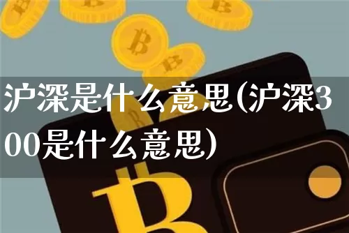 沪深是什么意思(沪深300是什么意思)_https://www.qgjzrcxxzxpt.com_郑商所_第1张