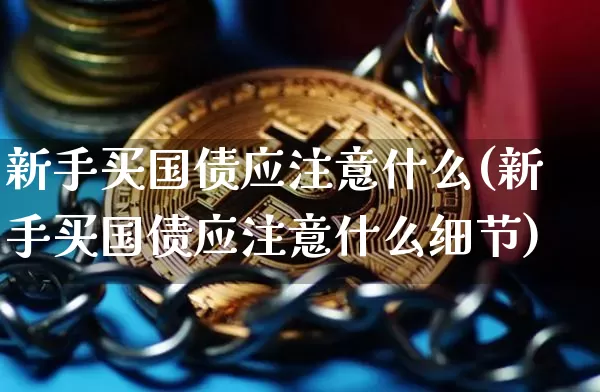 新手买国债应注意什么(新手买国债应注意什么细节)_https://www.qgjzrcxxzxpt.com_大商所_第1张