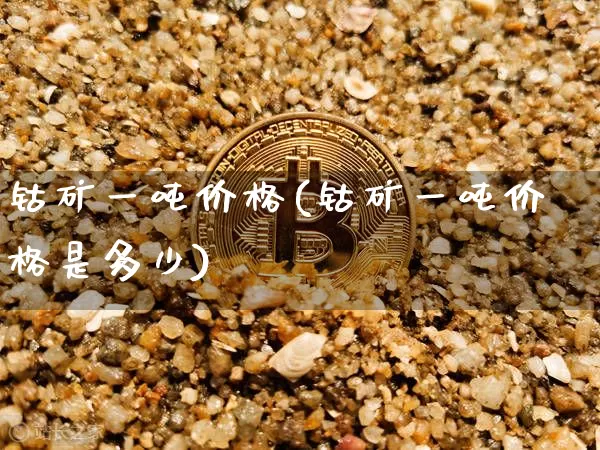 钴矿一吨价格(钴矿一吨价格是多少)_https://www.qgjzrcxxzxpt.com_上期所_第1张