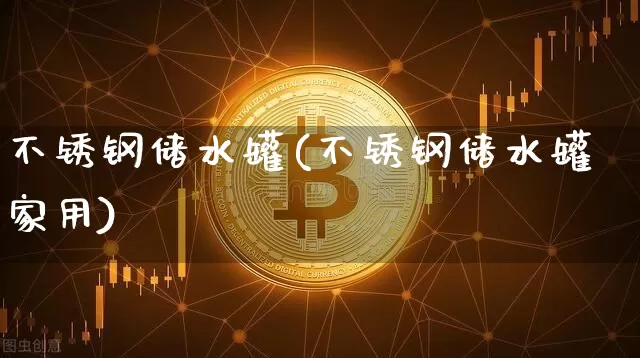 不锈钢储水罐(不锈钢储水罐家用)_https://www.qgjzrcxxzxpt.com_上期所_第1张