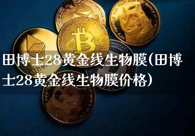 田博士28黄金线生物膜(田博士28黄金线生物膜价格)_https://www.qgjzrcxxzxpt.com_广期所_第1张