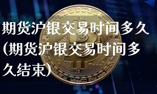 期货沪银交易时间多久(期货沪银交易时间多久结束)_https://www.qgjzrcxxzxpt.com_广期所_第1张