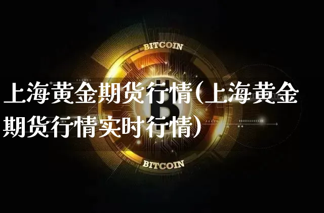 上海黄金期货行情(上海黄金期货行情实时行情)_https://www.qgjzrcxxzxpt.com_广期所_第1张
