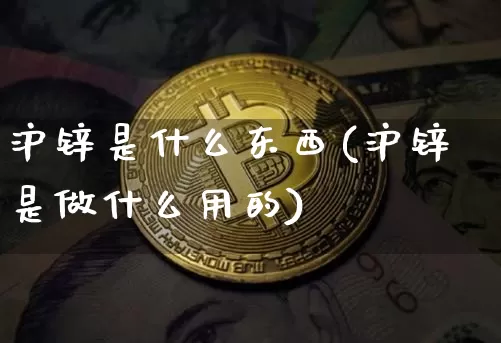 沪锌是什么东西(沪锌是做什么用的)_https://www.qgjzrcxxzxpt.com_郑商所_第1张
