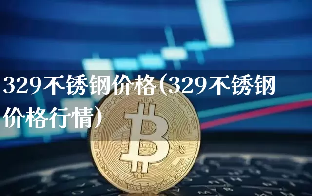 329不锈钢价格(329不锈钢价格行情)_https://www.qgjzrcxxzxpt.com_上期能源_第1张