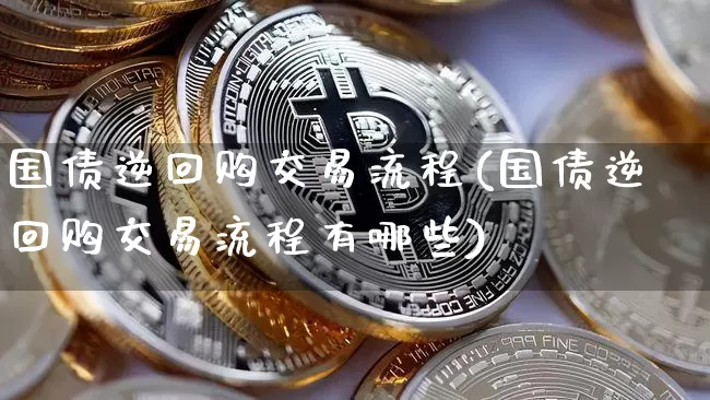 国债逆回购交易流程(国债逆回购交易流程有哪些)_https://www.qgjzrcxxzxpt.com_上期所_第1张