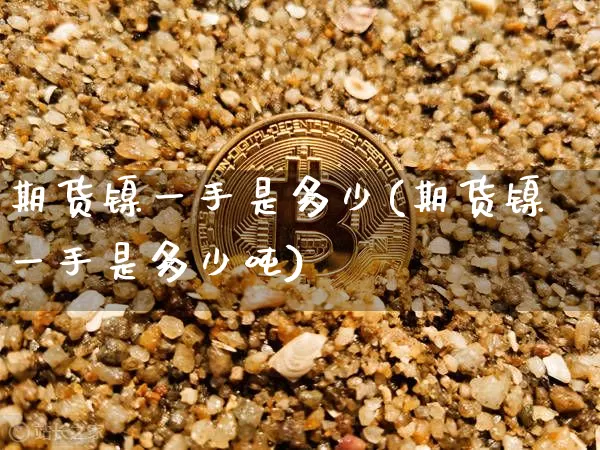 期货镍一手是多少(期货镍一手是多少吨)_上期所_第1张_财经网 期货镍一手是多少(期货镍一手是多少吨)_https://www.qgjzrcxxzxpt.com_上期所_第1张