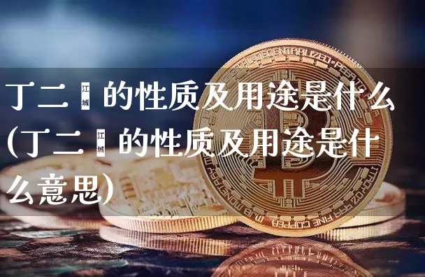 丁二烯的性质及用途是什么(丁二烯的性质及用途是什么意思)_https://www.qgjzrcxxzxpt.com_上期能源_第1张