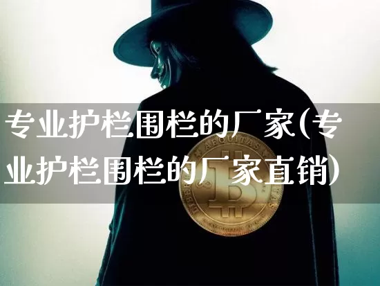 专业护栏围栏的厂家(专业护栏围栏的厂家直销)_https://www.qgjzrcxxzxpt.com_郑商所_第1张
