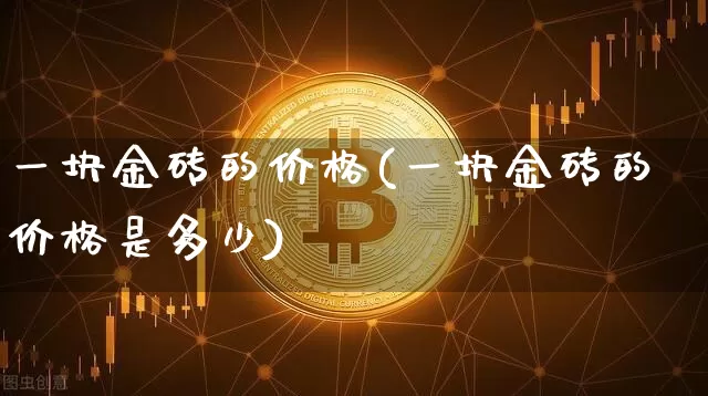 一块金砖的价格(一块金砖的价格是多少)_https://www.qgjzrcxxzxpt.com_上期能源_第1张