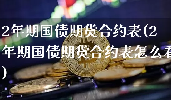 2年期国债期货合约表(2年期国债期货合约表怎么看)_https://www.qgjzrcxxzxpt.com_中金所_第1张
