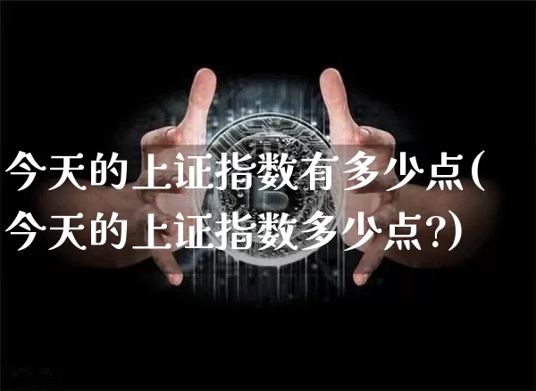 今天的上证指数有多少点(今天的上证指数多少点?)_https://www.qgjzrcxxzxpt.com_广期所_第1张