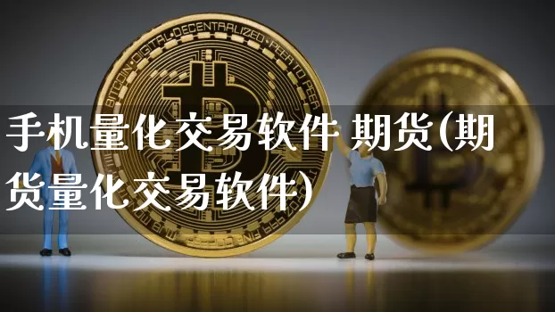 手机量化交易软件 期货(期货量化交易软件)_https://www.qgjzrcxxzxpt.com_广期所_第1张