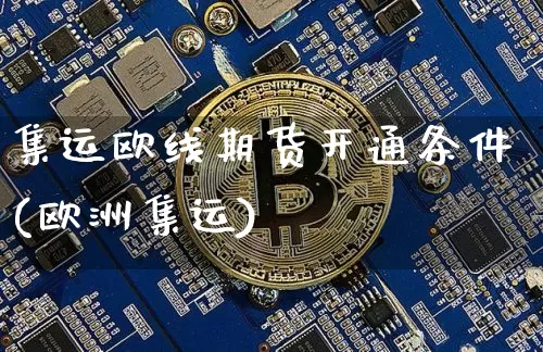 集运欧线期货开通条件(欧洲集运)_https://www.qgjzrcxxzxpt.com_郑商所_第1张