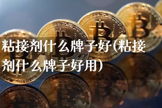 粘接剂什么牌子好(粘接剂什么牌子好用)_https://www.qgjzrcxxzxpt.com_广期所_第1张