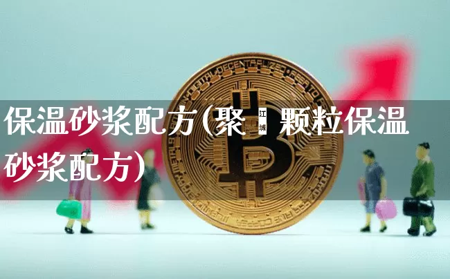 保温砂浆配方(聚苯颗粒保温砂浆配方)_https://www.qgjzrcxxzxpt.com_中金所_第1张