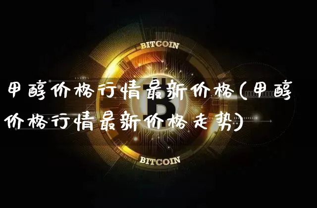 甲醇价格行情最新价格(甲醇价格行情最新价格走势)_https://www.qgjzrcxxzxpt.com_大商所_第1张