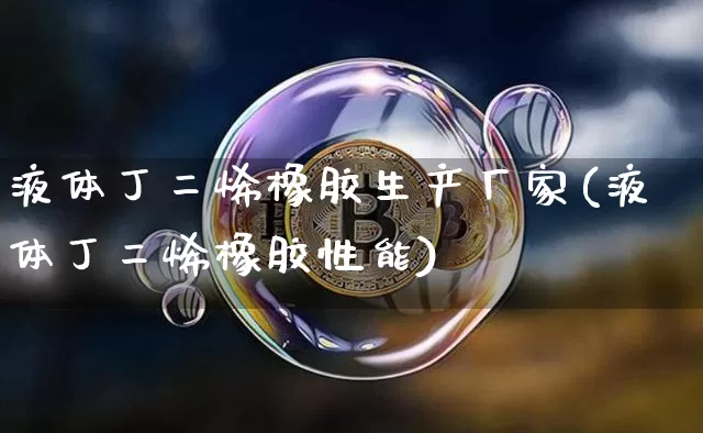 液体丁二烯橡胶生产厂家(液体丁二烯橡胶性能)_https://www.qgjzrcxxzxpt.com_广期所_第1张