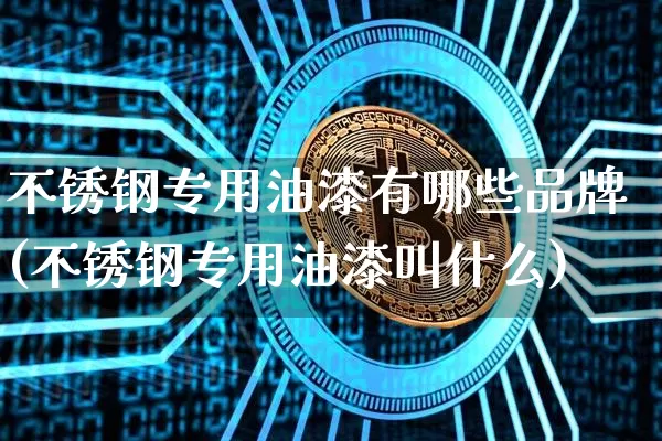 不锈钢专用油漆有哪些品牌(不锈钢专用油漆叫什么)_https://www.qgjzrcxxzxpt.com_广期所_第1张