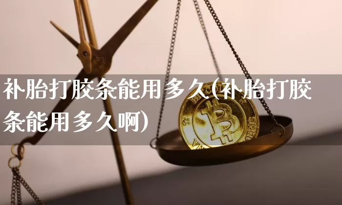 补胎打胶条能用多久(补胎打胶条能用多久啊)_https://www.qgjzrcxxzxpt.com_上期能源_第1张