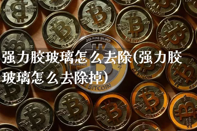 强力胶玻璃怎么去除(强力胶玻璃怎么去除掉)_https://www.qgjzrcxxzxpt.com_广期所_第1张