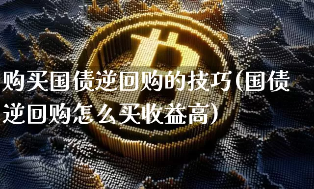 购买国债逆回购的技巧(国债逆回购怎么买收益高)_https://www.qgjzrcxxzxpt.com_广期所_第1张