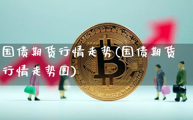 国债期货行情走势(国债期货行情走势图)_https://www.qgjzrcxxzxpt.com_广期所_第1张
