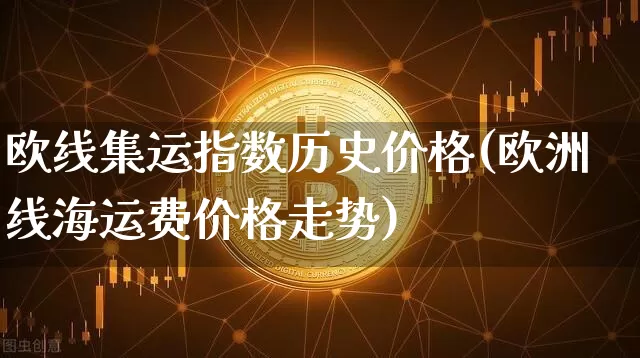 欧线集运指数历史价格(欧洲线海运费价格走势)_https://www.qgjzrcxxzxpt.com_大商所_第1张