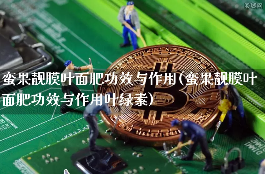 蛮果靓膜叶面肥功效与作用(蛮果靓膜叶面肥功效与作用叶绿素)_https://www.qgjzrcxxzxpt.com_上期能源_第1张