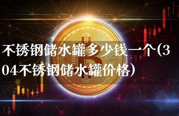 不锈钢储水罐多少钱一个(304不锈钢储水罐价格)_https://www.qgjzrcxxzxpt.com_广期所_第1张