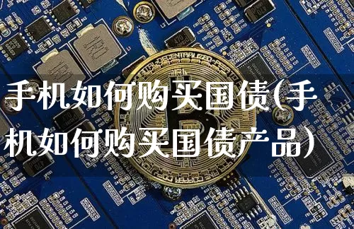 手机如何购买国债(手机如何购买国债产品)_https://www.qgjzrcxxzxpt.com_上期所_第1张