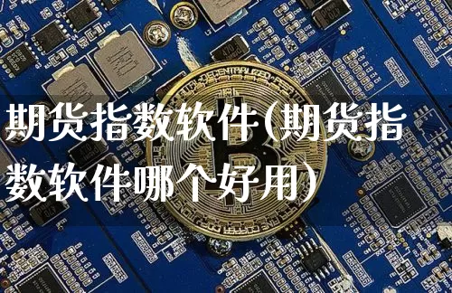 期货指数软件(期货指数软件哪个好用)_https://www.qgjzrcxxzxpt.com_郑商所_第1张