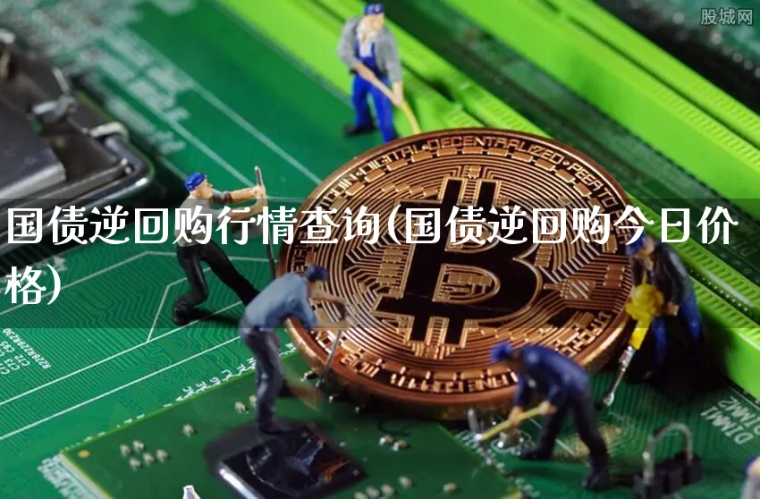 国债逆回购行情查询(国债逆回购今日价格)_https://www.qgjzrcxxzxpt.com_大商所_第1张