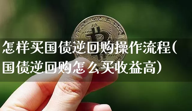 怎样买国债逆回购操作流程(国债逆回购怎么买收益高)_https://www.qgjzrcxxzxpt.com_郑商所_第1张