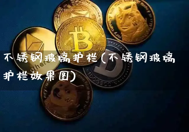 不锈钢玻璃护栏(不锈钢玻璃护栏效果图)_https://www.qgjzrcxxzxpt.com_上期所_第1张