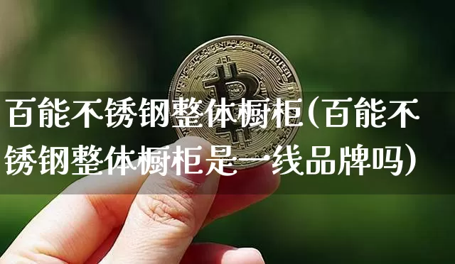 百能不锈钢整体橱柜(百能不锈钢整体橱柜是一线品牌吗)_https://www.qgjzrcxxzxpt.com_中金所_第1张
