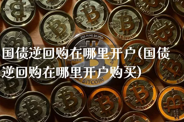 国债逆回购在哪里开户(国债逆回购在哪里开户购买)_https://www.qgjzrcxxzxpt.com_中金所_第1张