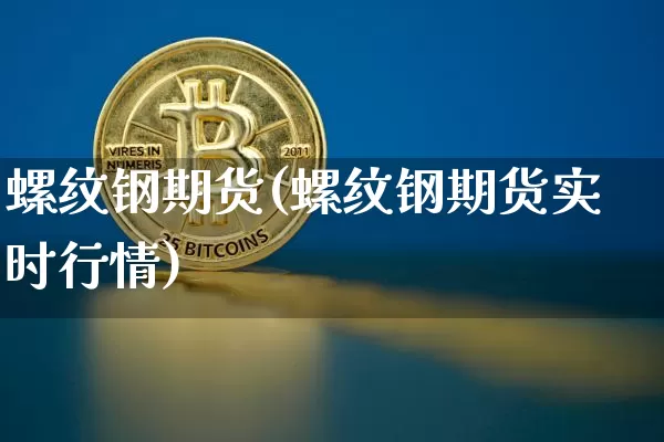 螺纹钢期货(螺纹钢期货实时行情)_https://www.qgjzrcxxzxpt.com_上期能源_第1张