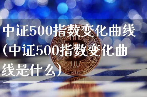 中证500指数变化曲线(中证500指数变化曲线是什么)_https://www.qgjzrcxxzxpt.com_郑商所_第1张