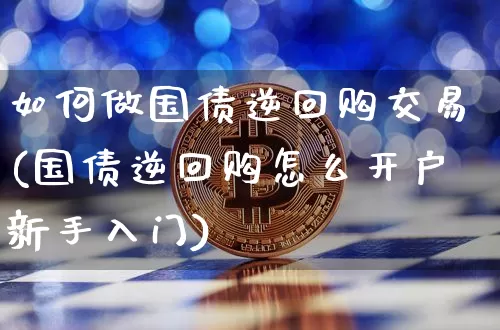 如何做国债逆回购交易(国债逆回购怎么开户新手入门)_https://www.qgjzrcxxzxpt.com_上期能源_第1张
