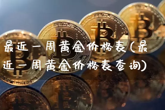 最近一周黄金价格表(最近一周黄金价格表查询)_https://www.qgjzrcxxzxpt.com_中金所_第1张