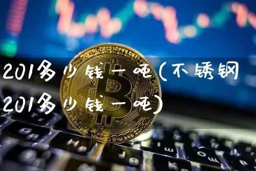 201多少钱一吨(不锈钢201多少钱一吨)_https://www.qgjzrcxxzxpt.com_郑商所_第1张