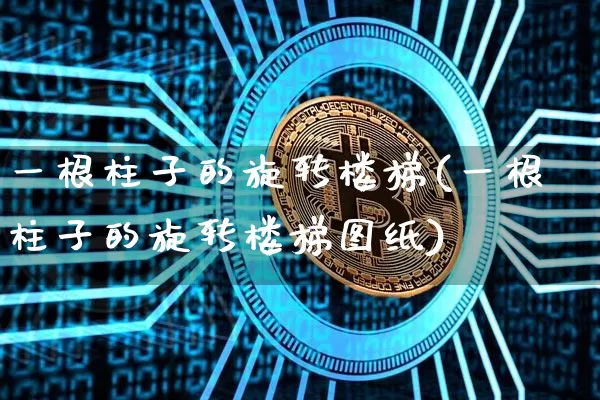 一根柱子的旋转楼梯(一根柱子的旋转楼梯图纸)_https://www.qgjzrcxxzxpt.com_上期能源_第1张