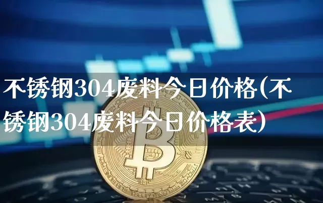 不锈钢304废料今日价格(不锈钢304废料今日价格表)_https://www.qgjzrcxxzxpt.com_中金所_第1张
