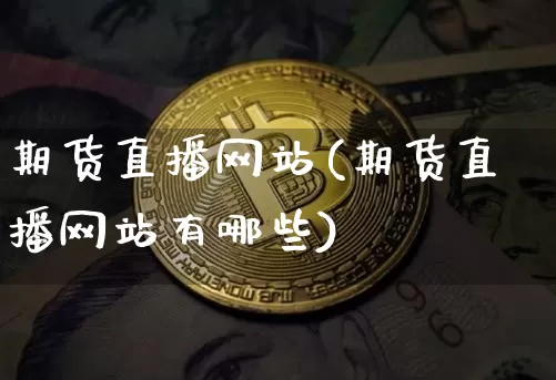 期货直播网站(期货直播网站有哪些)_https://www.qgjzrcxxzxpt.com_上期能源_第1张